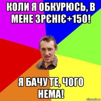 коли я обкурюсь, в мене зрєніє+150! я бачу те, чого нема!