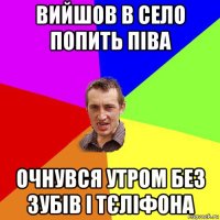 вийшов в село попить піва очнувся утром без зубів і тєліфона