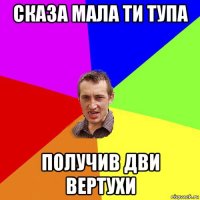 сказа мала ти тупа получив дви вертухи