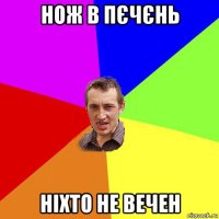 нож в пєчєнь ніхто не вечен