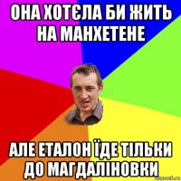 она хотєла би жить на манхетене але еталон їде тільки до магдаліновки