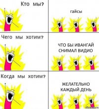 гайсы что бы ивангай снимал видио желательно каждый день