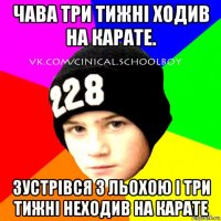 чава три тижні ходив на карате. зустрівся з льохою і три тижні неходив на карате