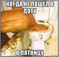 когда не пошёл в доту в пятницу