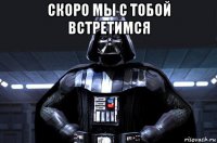 скоро мы с тобой встретимся 