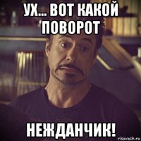 ух... вот какой поворот нежданчик!