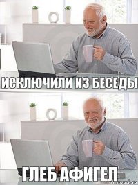 исключили из беседы Глеб афигел