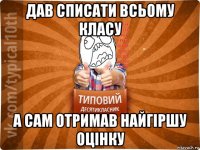 дав списати всьому класу а сам отримав найгіршу оцінку