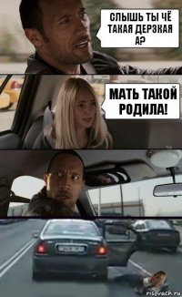 Слышь ты чё такая дерзкая а? Мать такой родила!