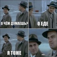 О чём думаешь? О еде Я тоже ...