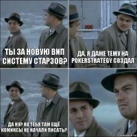 Ты за новую вип систему Старзов? Да, я даже тему на PokerStrategy создал Да ну? На тебя там ещё комиксы не начали писать? 