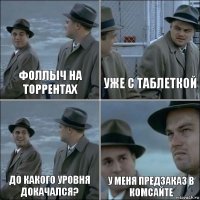 фоллыч на торрентах уже с таблеткой до какого уровня докачался? у меня предзаказ в комсайте