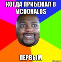 когда прибежал в mcdonalds первым