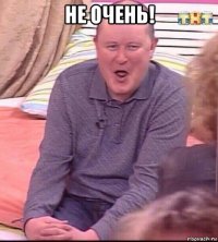 не очень! 