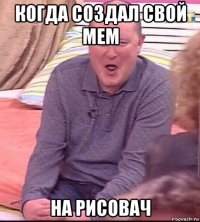 когда создал свой мем на рисовач