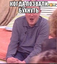 когда позвали бухнуть 