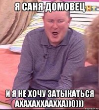 я саня домовец и я не хочу затыкаться ахахаххаахха))0)))