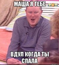 маша я тебе вдул когда ты спала