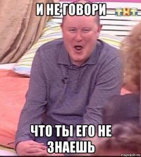 и не говори что ты его не знаешь