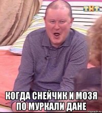  когда снейчик и мозя по муркали дане