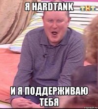 я hardtank и я поддерживаю тебя