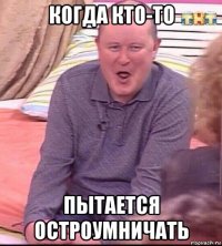 когда кто-то пытается остроумничать