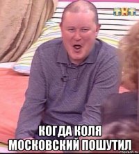  когда коля московский пошутил