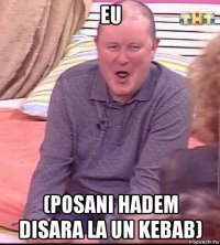 eu (posani hadem disara la un kebab)