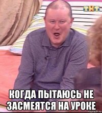  когда пытаюсь не засмеятся на уроке