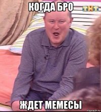 когда бро ждет мемесы