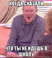 когда сказали что ты не идешь в школу