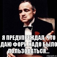 Я предупреждал, что даю фору. надо было пользоваться...