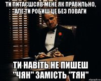 ти питаєшсяв мене як правильно, але ти робиш це без поваги ти навіть не пишеш "чян" замість "тян"