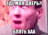 где моя дверь? блять ааа