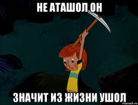 не аташол он значит из жизни ушол