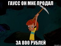 гаусс он мне продал за 800 рублей