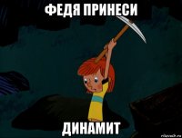 федя принеси динамит