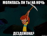 молилась ли ты на ночь дездемона?