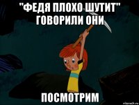 "федя плохо шутит" говорили они посмотрим