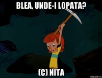 blea, unde-i lopata? (c) nita