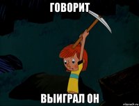 говорит выиграл он