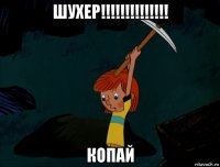 шухер!!!!!!!!!!!!!! копай