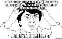 ееее капец вы ееее бабы хуй хуй че больше слов нет или реально вам хуй не хватает для полного счастье алия,умит ,меруерт