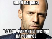 норм пацаны всегда фармят в пустую на роварсе