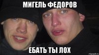 мигель федоров ебать ты лох