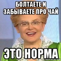 болтаете и забываете про чай это норма