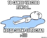 то самое чувство луизы... когда запир ее послал :-))))