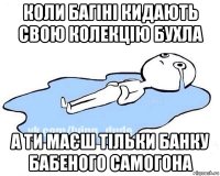 коли багіні кидають свою колекцію бухла а ти маєш тільки банку бабеного самогона