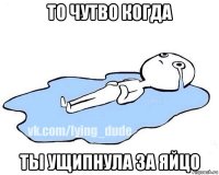 то чутво когда ты ущипнула за яйцо