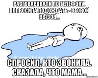 разговаривали по телефону, попросила подождать - второй вызов... спросил, кто звонила. сказала, что мама...